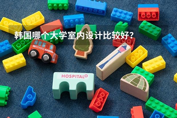 韩国哪个大学室内设计比较好？