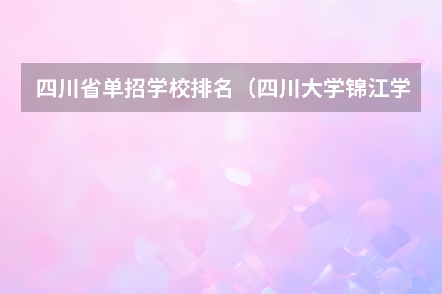 四川省单招学校排名（四川大学锦江学院单招好不好考）