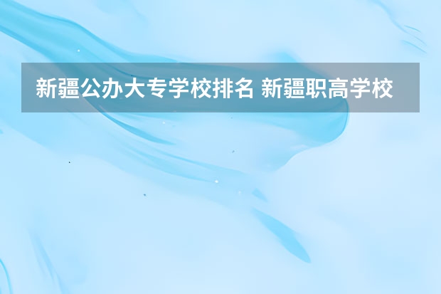 新疆公办大专学校排名 新疆职高学校排名榜