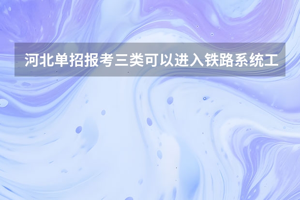 河北单招报考三类可以进入铁路系统工作吗