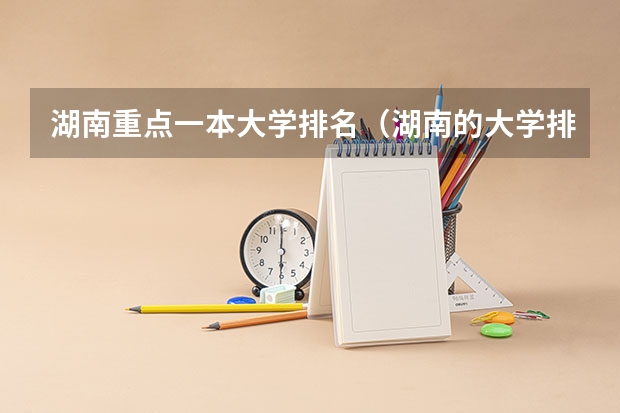 湖南重点一本大学排名（湖南的大学排名）