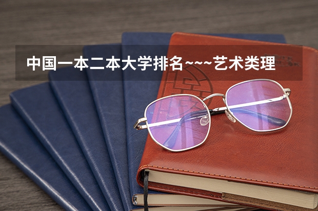 中国一本二本大学排名~~~艺术类理科类文科类~~（文科生最好的大学排名）