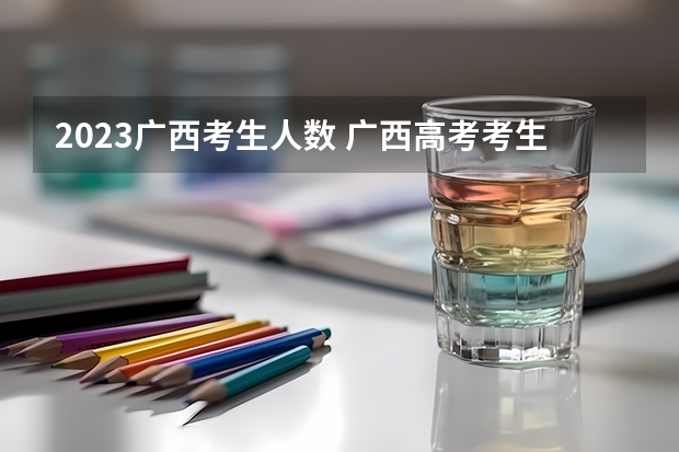 2023广西考生人数 广西高考考生人数2023