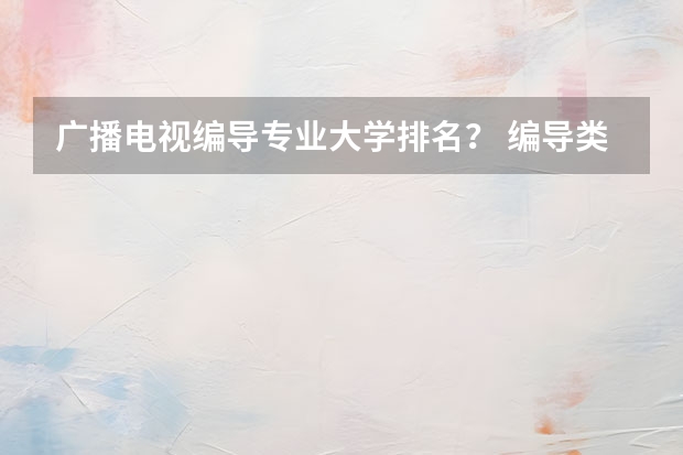 广播电视编导专业大学排名？ 编导类艺考学校排名