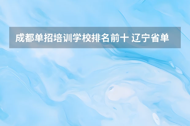 成都单招培训学校排名前十 辽宁省单招学校排名前十