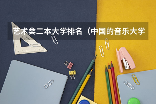 艺术类二本大学排名（中国的音乐大学排名）