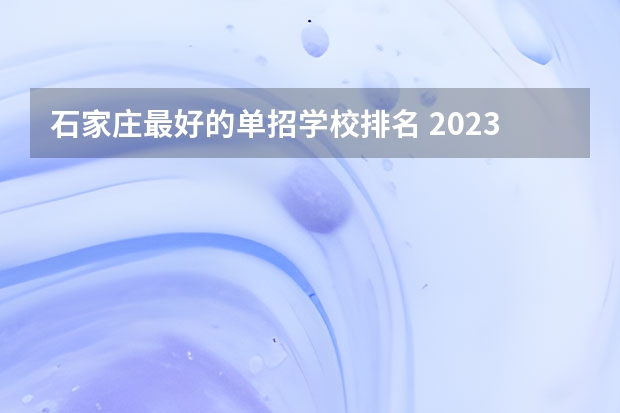 石家庄最好的单招学校排名 2023单招院校排名