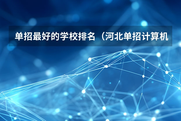 单招最好的学校排名（河北单招计算机专业学校排名）
