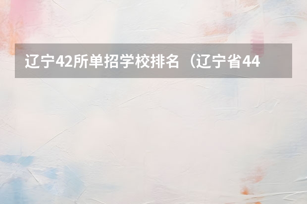 辽宁42所单招学校排名（辽宁省44所单招学校排名榜）