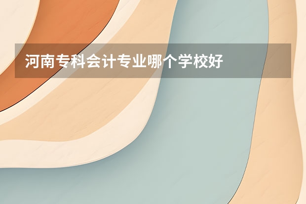 河南专科会计专业哪个学校好