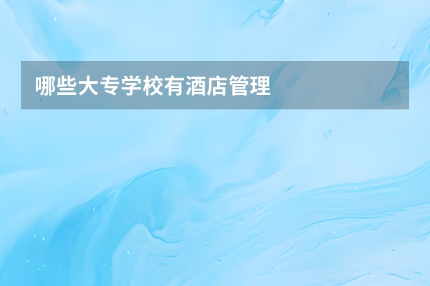 哪些大专学校有酒店管理