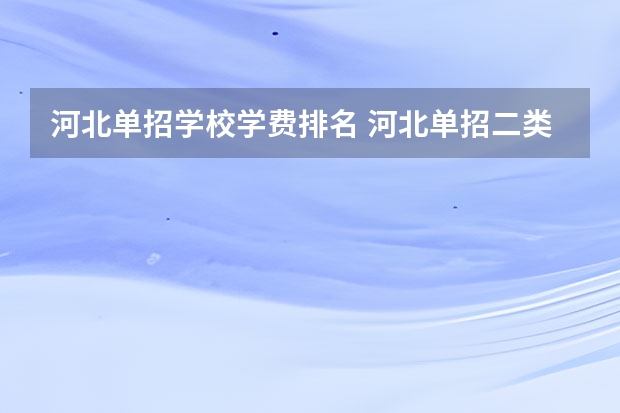 河北单招学校学费排名 河北单招二类民办学校排名