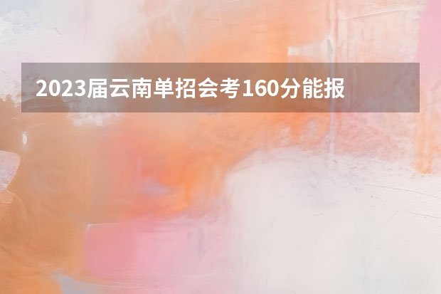 2023届云南单招会考160分能报什么学校？