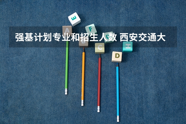 强基计划专业和招生人数 西安交通大学强基计划招生各省名额