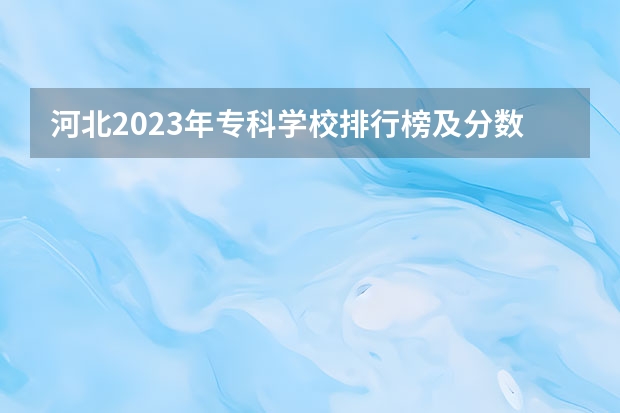 河北2023年专科学校排行榜及分数 南通技校学校排名
