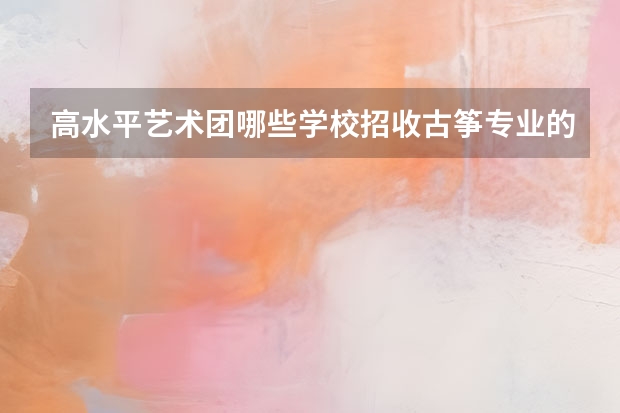 高水平艺术团哪些学校招收古筝专业的考生？