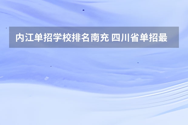 内江单招学校排名南充 四川省单招最好的学校排名