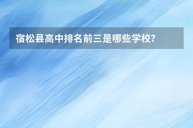 宿松县高中排名前三是哪些学校？