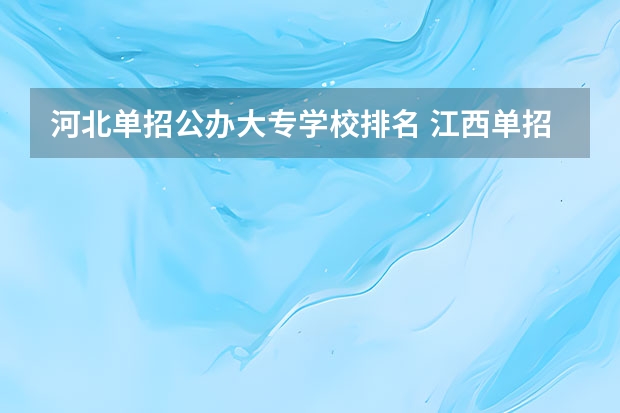 河北单招公办大专学校排名 江西单招学校排行榜