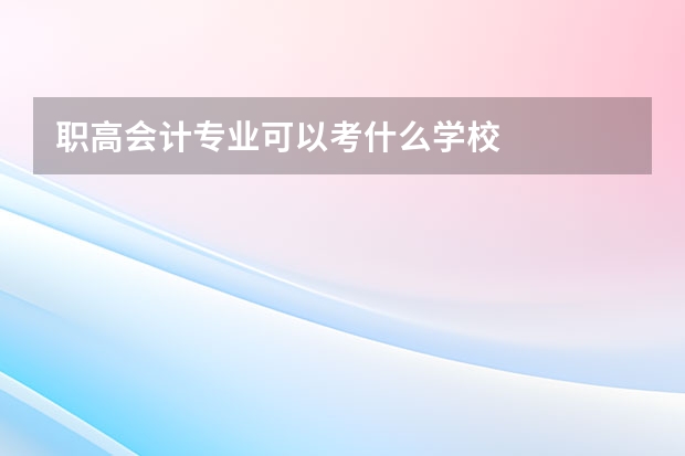 职高会计专业可以考什么学校