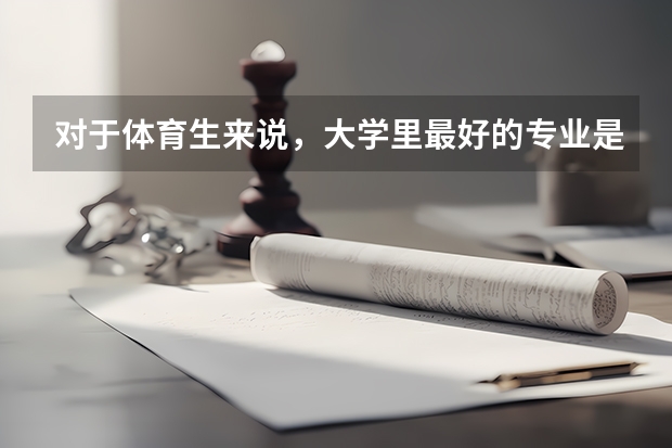 对于体育生来说，大学里最好的专业是什么？