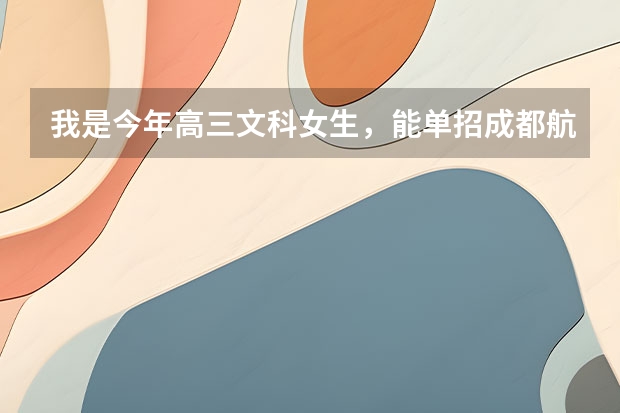 我是今年高三文科女生，能单招成都航空职业技术学院吗？读什么专业好