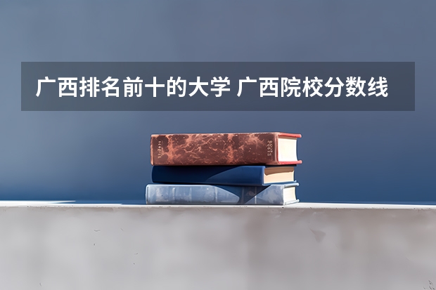 广西排名前十的大学 广西院校分数线排名
