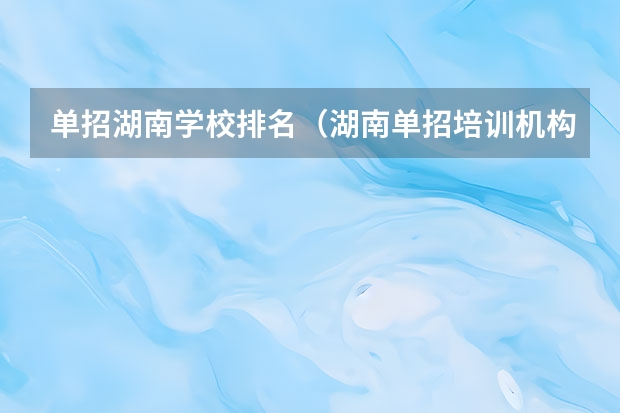 单招湖南学校排名（湖南单招培训机构排名）