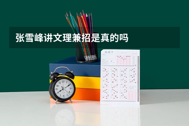 张雪峰讲文理兼招是真的吗