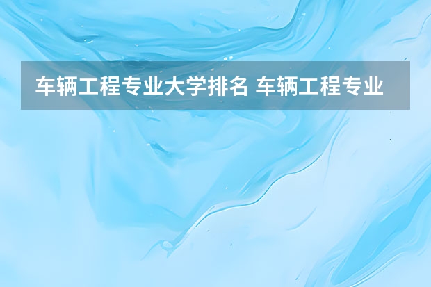 车辆工程专业大学排名 车辆工程专业大学排名