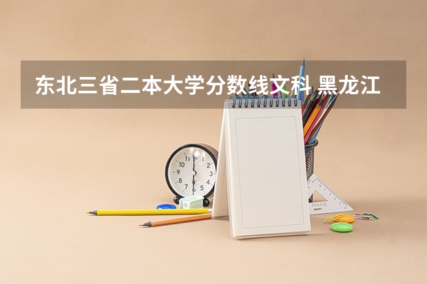 东北三省二本大学分数线文科 黑龙江文科二本分数线