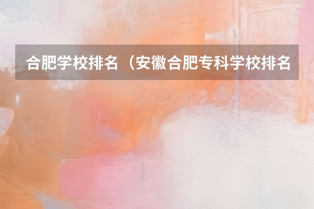 合肥学校排名（安徽合肥专科学校排名及分数线）