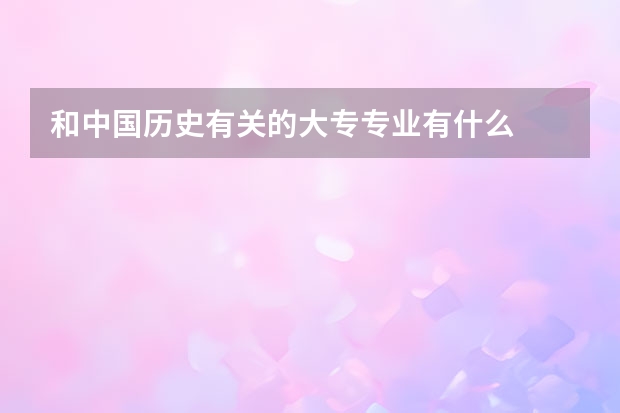 和中国历史有关的大专专业有什么