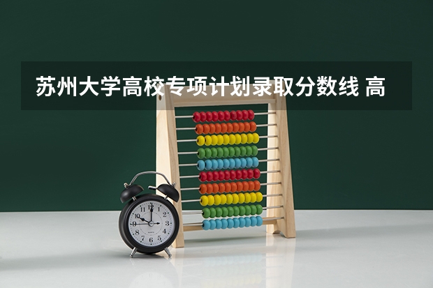 苏州大学高校专项计划录取分数线 高校专项计划211学校及分数线是怎样的