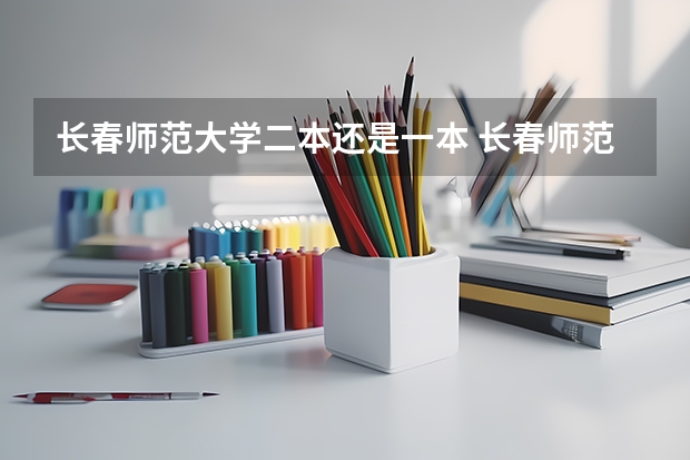 长春师范大学二本还是一本 长春师范是一本还是二本