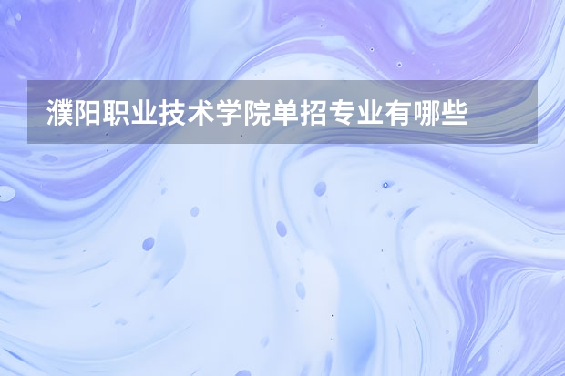 濮阳职业技术学院单招专业有哪些