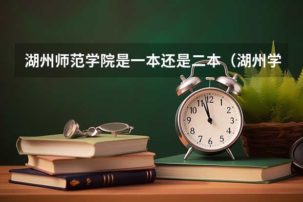 湖州师范学院是一本还是二本（湖州学院是几本院校？）