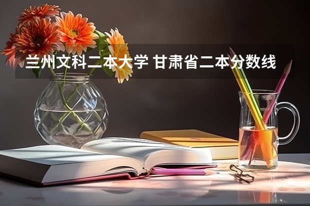 兰州文科二本大学 甘肃省二本分数线