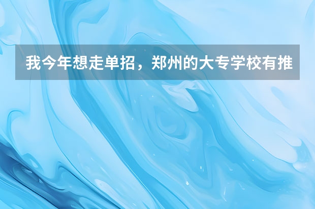 我今年想走单招，郑州的大专学校有推荐的吗？