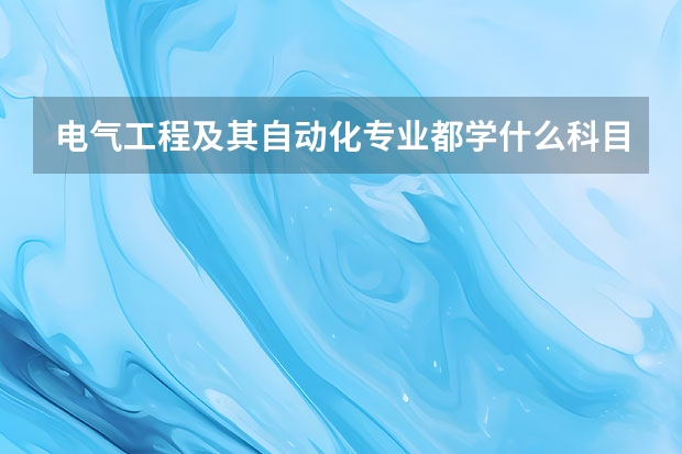 电气工程及其自动化专业都学什么科目？