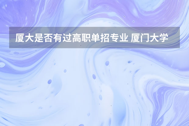 厦大是否有过高职单招专业 厦门大学里面有专科么?