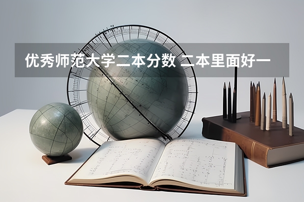 优秀师范大学二本分数 二本里面好一点的师范大学？附理科、文科450分左右师范大学名单