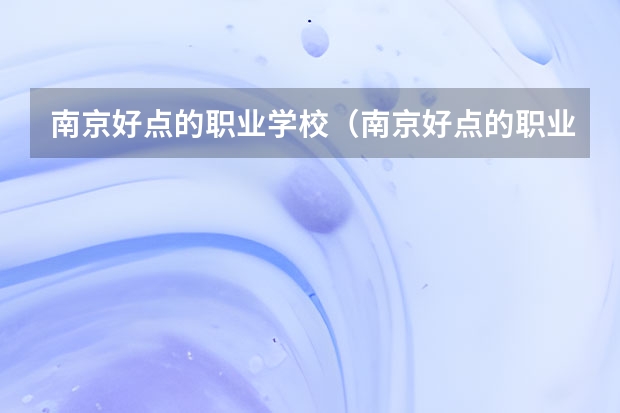 南京好点的职业学校（南京好点的职业学校）