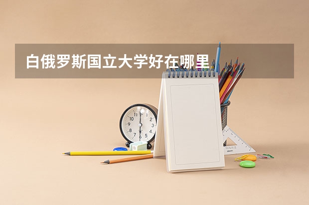 白俄罗斯国立大学好在哪里
