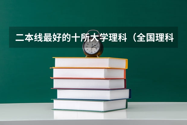 二本线最好的十所大学理科（全国理科二本大学排名一览表）