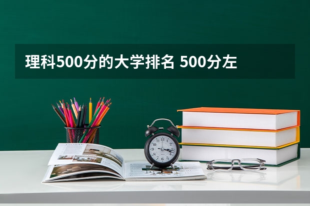 理科500分的大学排名 500分左右大学排名