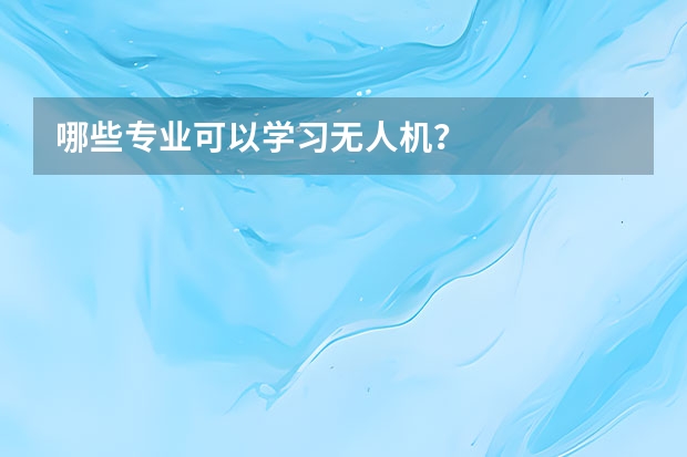 哪些专业可以学习无人机？