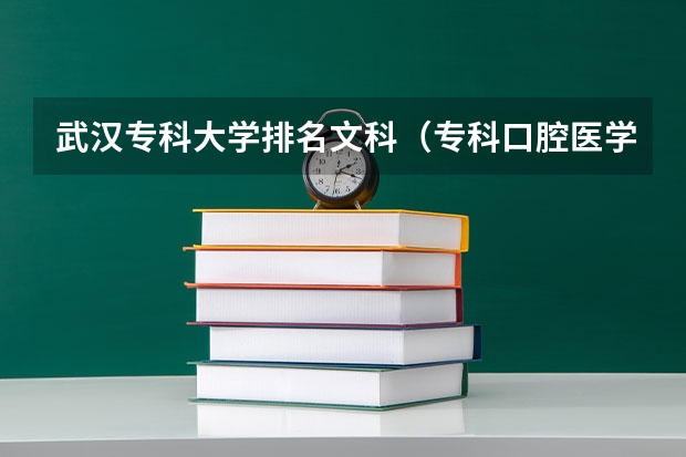 武汉专科大学排名文科（专科口腔医学专业排名）