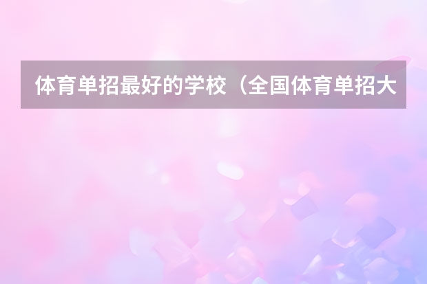 体育单招最好的学校（全国体育单招大学排名）