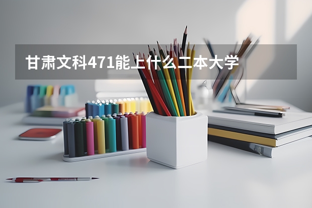甘肃文科471能上什么二本大学